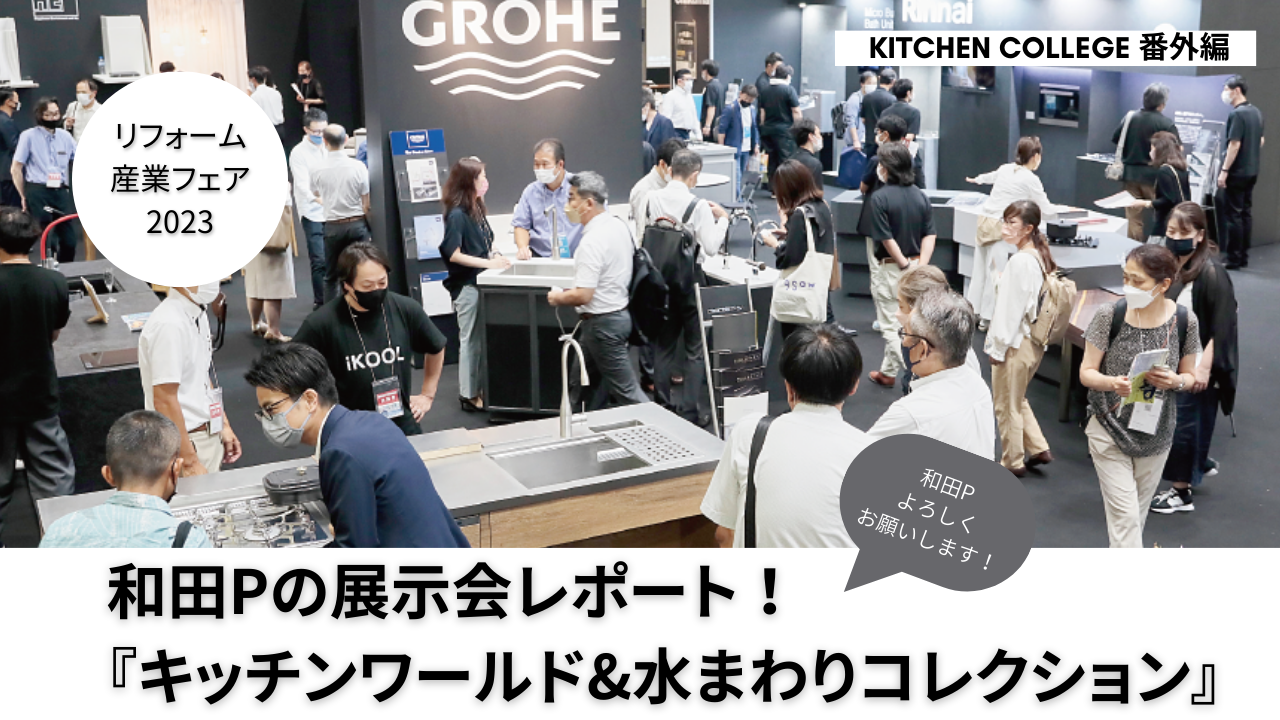 【KITCHEN COLLEGE番外編】和田Pによる展示会レポート！リフォーム産業フェア『キッチンワールド&水まわりコレクション』